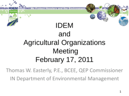 IDEM and Agricultural Organizations Meeting February 17, 2011 Thomas W. Easterly, P.E., BCEE, QEP Commissioner IN Department of Environmental Management.