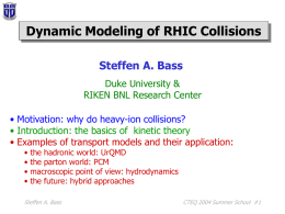 Dynamic Modeling of RHIC Collisions Steffen A. Bass Duke University & RIKEN BNL Research Center • Motivation: why do heavy-ion collisions? • Introduction: the basics.