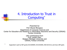 4. Introduction to Trust in Computing* Presented by:  Prof. Bharat Bhargava Department of Computer Sciences and Center for Education and Research in Information Assurance and.