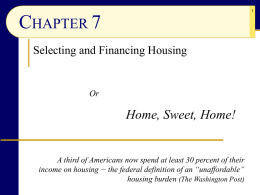 CHAPTER 7 Selecting and Financing Housing  Or  Home, Sweet, Home!  A third of Americans now spend at least 30 percent of their income on housing.