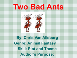Two Bad Ants  By: Chris Van Allsburg Genre: Animal Fantasy Skill: Plot and Theme Author’s Purpose: