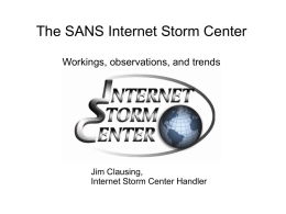 The SANS Internet Storm Center Workings, observations, and trends  Jim Clausing, Internet Storm Center Handler.