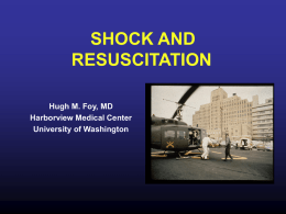 SHOCK AND RESUSCITATION Hugh M. Foy, MD Harborview Medical Center University of Washington Shock and Resuscitation  Goal: understand the pathophysiology of shock and it’s treatment  • Objectives: –