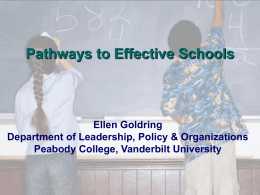 Pathways to Effective Schools  Ellen Goldring Department of Leadership, Policy & Organizations Peabody College, Vanderbilt University.