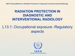 IAEA Training Material on Radiation Protection in Diagnostic and Interventional Radiology  RADIATION PROTECTION IN DIAGNOSTIC AND INTERVENTIONAL RADIOLOGY  L13.1: Occupational exposure -Regulatory aspects  IAEA International Atomic Energy.