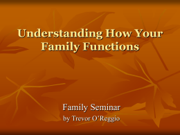 Understanding How Your Family Functions  Family Seminar by Trevor O’Reggio Introduction     Most of us have experienced some pain and anguish in our family of origin,