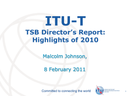 ITU-T  TSB Director’s Report: Highlights of 2010 Malcolm Johnson, 8 February 2011  Committed to connecting the world  International Telecommunication Union.