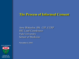 The Process of Informed Consent  Amy Blakeslee, BS, CIP, CCRP HIC Lead Coordinator Yale University School of Medicine November 6, 2015