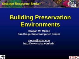 Storage Resource Broker  Building Preservation Environments Reagan W. Moore San Diego Supercomputer Center  moore@sdsc.edu http://www.sdsc.edu/srb/ Topics • Preservation environments • Digital library technology • Data grid technology • Fundamental concepts.