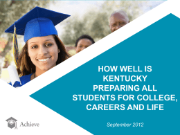 HOW WELL IS KENTUCKY PREPARING ALL STUDENTS FOR COLLEGE, CAREERS AND LIFE September 2012 Why College- and Career-Ready Expectations for All? The Economic Imperative: A high school.