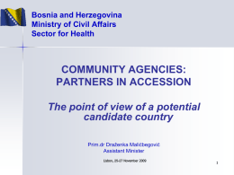 Bosnia and Herzegovina Ministry of Civil Affairs Sector for Health  COMMUNITY AGENCIES: PARTNERS IN ACCESSION The point of view of a potential candidate country Prim.dr Draženka Malićbegović Assistant.