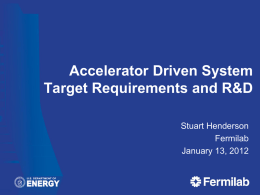 Accelerator Driven System Target Requirements and R&D Stuart Henderson Fermilab January 13, 2012 Accelerator Driven Systems High-power, highly reliable proton accelerator • •  ~1 GeV beam energy ~1 MW of.