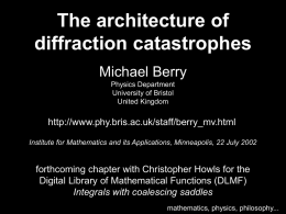 The architecture of diffraction catastrophes Michael Berry Physics Department University of Bristol United Kingdom  http://www.phy.bris.ac.uk/staff/berry_mv.html Institute for Mathematics and its Applications, Minneapolis, 22 July 2002  forthcoming chapter with.