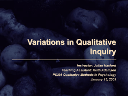 Variations in Qualitative Inquiry Instructor: Julian Hasford Teaching Assistant: Keith Adamson PS398 Qualitative Methods in Psychology January 15, 2009