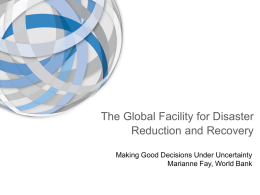 The Global Facility for Disaster Reduction and Recovery Making Good Decisions Under Uncertainty Marianne Fay, World Bank.