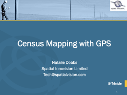 Census Mapping with GPS Natalie Dobbs Spatial Innovision Limited Tech@spatialvision.com Overview • Case Study - Municipality of Rome • Introduction to GPS • Mobile GIS – Terrasync Workflow –