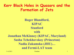 Kerr Black Holes in Quasars and the Formation of Jets Roger Blandford, KIPAC Stanford with Jonathan McKinney (KIPAC, Maryland) Sasha Tchekhovskoy (Princeton) Nadia Zakamska (JHU)… and Fermi-LAT team 5 vii.