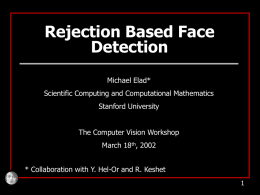 Rejection Based Face Detection Michael Elad* Scientific Computing and Computational Mathematics Stanford University The Computer Vision Workshop March 18th, 2002 * Collaboration with Y.