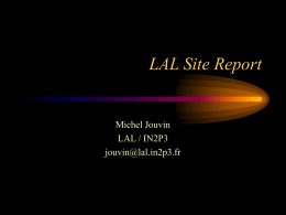 LAL Site Report  Michel Jouvin LAL / IN2P3 jouvin@lal.in2p3.fr Main Resources Electronic CAD (Sun + Cadence) DS20  Alpha Experiments (8 CPUs)  ESA12000 FC  1,5 TB  HDS 9570  •NFS •SMB •Appletalk •www •Mail •Print  Linux Experiments (30 CPUs)  GRID Fram (10 CPUs)  DS20e FC  4 TB  Gb Ethernet  Xterm  Mac (100)  PC.