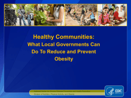 Healthy Communities: What Local Governments Can Do To Reduce and Prevent Obesity  National Center for Chronic Disease Prevention and Health Promotion Division of Nutrition, Physical.