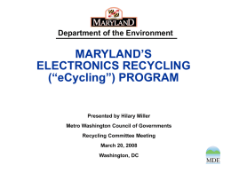 Department of the Environment  MARYLAND’S ELECTRONICS RECYCLING (“eCycling”) PROGRAM  Presented by Hilary Miller Metro Washington Council of Governments Recycling Committee Meeting  March 20, 2008 Washington, DC.