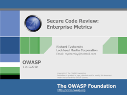 Secure Code Review: Enterprise Metrics  Richard Tychansky Lockheed Martin Corporation Email: rtychansky@hotmail.com  OWASP 11/10/2010  Copyright &copy; The OWASP Foundation Permission is granted to copy, distribute and/or modify this.