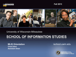 Fall 2013  University of Wisconsin-Milwaukee  SCHOOL OF INFORMATION STUDIES MLIS Orientation Chad Zahrt Assistant Dean  ischool.uwm.edu.