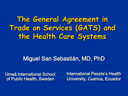 The General Agreement in Trade on Services (GATS) and the Health Care Systems Miguel San Sebastián, MD, PhD Umeå International School of Public Health, Sweden  International.
