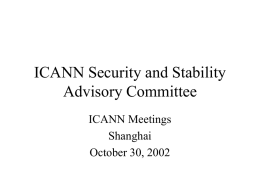 ICANN Security and Stability Advisory Committee ICANN Meetings Shanghai October 30, 2002 Committee • • • • • • • • • •  Steve Crocker, Chair Alain Aina Jaap Akkerhuis Doug Barton Steven M.