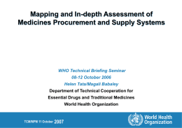 Mapping and In-depth Assessment of Medicines Procurement and Supply Systems  WHO Technical Briefing Seminar 08-12 October 2006 Helen Tata/Magali Babaley Department of Technical Cooperation for Essential.