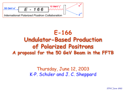 E-166 Undulator-Based Production of Polarized Positrons  A proposal for the 50 GeV Beam in the FFTB Thursday, June 12, 2003 K-P.