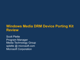 Windows Media DRM Device Porting Kit Review Scott Plette Program Manager Media Technology Group splette @ microsoft.com Microsoft Corporation.