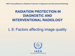 IAEA Training Material on Radiation Protection in Diagnostic and Interventional Radiology  RADIATION PROTECTION IN DIAGNOSTIC AND INTERVENTIONAL RADIOLOGY  L 8: Factors affecting image quality  IAEA International.
