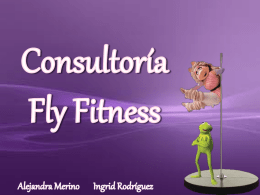 Fly Fitness Justificación del Nombre: Fly Fitness es el nombre más adecuado para abarcar las distintas actividades que se realizan pues en su mayoría.