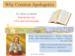 Why Creation Apologetics Dr. Heinz Lycklama heinz@osta.com www.osta.com/messages  Frog + time (instantaneous) -> Prince = Fairy Tale Frog + time (300 million yrs.) -> Prince.
