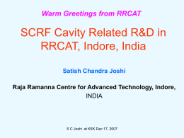 Warm Greetings from RRCAT  SCRF Cavity Related R&D in RRCAT, Indore, India Satish Chandra Joshi Raja Ramanna Centre for Advanced Technology, Indore, INDIA  S C Joshi.