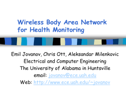 Wireless Body Area Network for Health Monitoring  Emil Jovanov, Chris Ott, Aleksandar Milenkovic Electrical and Computer Engineering The University of Alabama in Huntsville email: jovanov@ece.uah.edu Web: