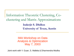 Information Theoretic Clustering, Coclustering and Matrix Approximations Inderjit S. Dhillon University of Texas, Austin IMA Workshop on Data Analysis & Optimization May 7, 2003 Joint work.