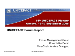 14th UN/CEFACT Plenary Geneva, 16-17 September 2008  UN/CEFACT Forum Report  Forum Management Group Chair: Mike Doran Vice-Chair: Anders Grangard 16/17 September 2008  14th UN/CEFACT Plenary.
