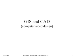 GIS and CAD (computer aided design)  2/11/2008  UT-Dallas Briggs GISC 6382 Applied GIS.