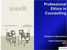 Professional Ethics in Counselling  Professor Craig Jackson Head of Psychology BCU Ethics Ethos - moral character or custom  Morality comes from the Latin word “moralis” - custom or.