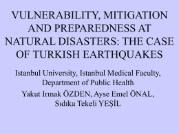 VULNERABILITY, MITIGATION AND PREPAREDNESS AT NATURAL DISASTERS: THE CASE OF TURKISH EARTHQUAKES Istanbul University, Istanbul Medical Faculty, Department of Public Health Yakut Irmak ÖZDEN, Ayse Emel.