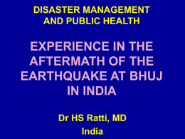 DISASTER MANAGEMENT AND PUBLIC HEALTH  EXPERIENCE IN THE AFTERMATH OF THE EARTHQUAKE AT BHUJ IN INDIA Dr HS Ratti, MD India.