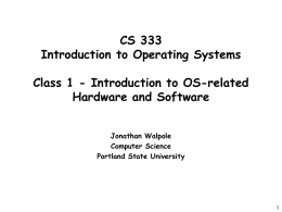CS 333 Introduction to Operating Systems Class 1 - Introduction to OS-related Hardware and Software Jonathan Walpole Computer Science Portland State University.