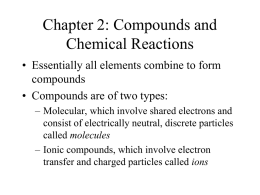 Chapter 2: Compounds and Chemical Reactions • Essentially all elements combine to form compounds • Compounds are of two types: – Molecular, which involve shared.