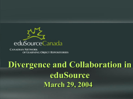 Divergence and Collaboration in eduSource March 29, 2004 The Grand Collaboration PRIMARY PARTNERS: Athabasca University Netera Alliance New Media Innovation Centre TéléEducation NB Technologies Cogigraph University of Waterloo SECONDARY PARTNERS: British.