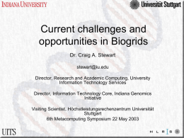 Current challenges and opportunities in Biogrids Dr. Craig A. Stewart stewart@iu.edu Director, Research and Academic Computing, University Information Technology Services Director, Information Technology Core, Indiana Genomics Initiative Visiting.