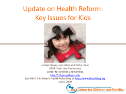 Update on Health Reform: Key Issues for Kids  Jocelyn Guyer, Joan Alker and Cathy Hope 2009 Finish Line Conference Center for Children and Families http://ccf.georgetown.edu Say.