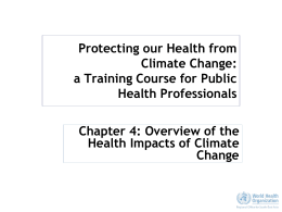 Protecting our Health from Climate Change: a Training Course for Public Health Professionals Chapter 4: Overview of the Health Impacts of Climate Change.