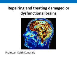 Repairing and treating damaged or dysfunctional brains  Professor Keith Kendrick Some big Neuroscience challenges • A prosocial, “happy” brain      1 in 4 will suffer.